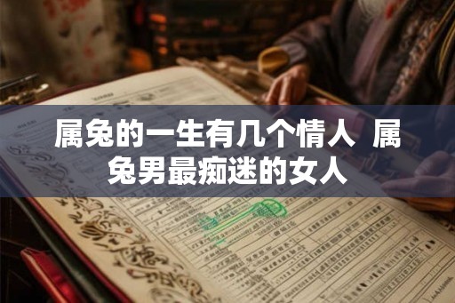 属兔的一生有几个情人  属兔男最痴迷的女人