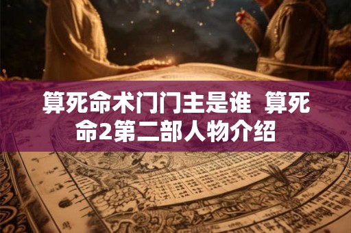 算死命术门门主是谁  算死命2第二部人物介绍