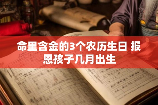 命里含金的3个农历生日 报恩孩子几月出生