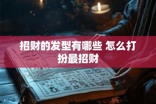 招财的发型有哪些 怎么打扮最招财