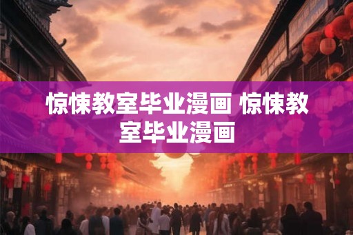 惊悚教室毕业漫画 惊悚教室毕业漫画 惊悚教室毕业漫画 惊悚教室毕业漫画