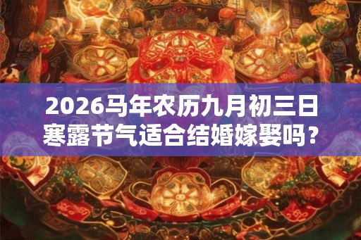 2026马年农历九月初三日寒露节气适合结婚嫁娶吗？