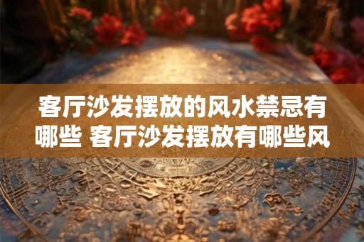 客厅沙发摆放的风水禁忌有哪些 客厅沙发摆放有哪些风水禁忌