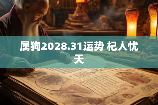 属狗2028.31运势 杞人忧天