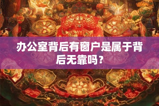 办公室背后有窗户是属于背后无靠吗？