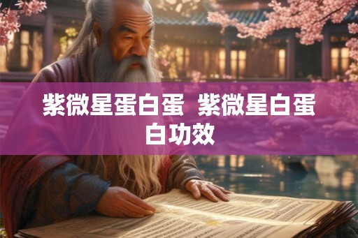 紫微星蛋白蛋  紫微星白蛋白功效