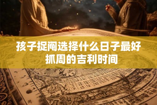 孩子捉阄选择什么日子最好  抓周的吉利时间