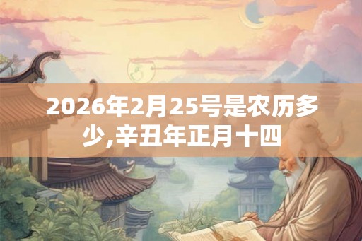 2026年2月25号是农历多少,辛丑年正月十四 2026年2月25号是农历多少,辛丑年正月十四
