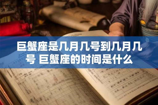 巨蟹座是几月几号到几月几号 巨蟹座的时间是什么