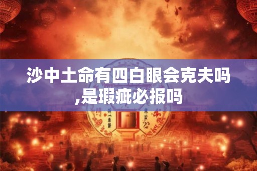 沙中土命有四白眼会克夫吗,是瑕疵必报吗