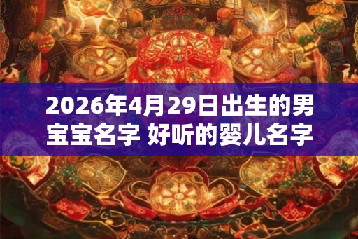 2026年4月29日出生的男宝宝名字 好听的婴儿名字