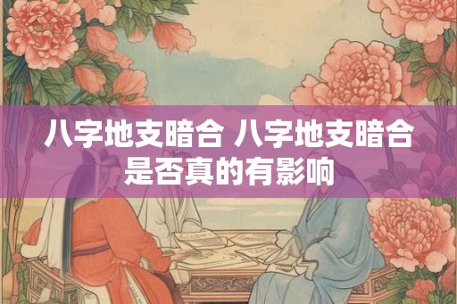 八字地支暗合 八字地支暗合是否真的有影响