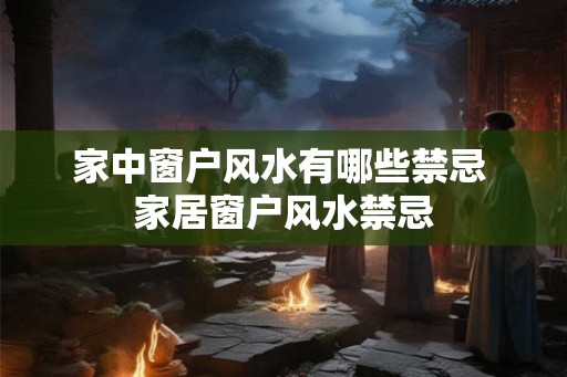 家中窗户风水有哪些禁忌 家居窗户风水禁忌