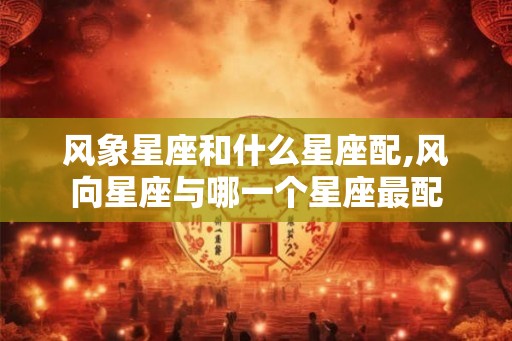 风象星座和什么星座配,风向星座与哪一个星座最配