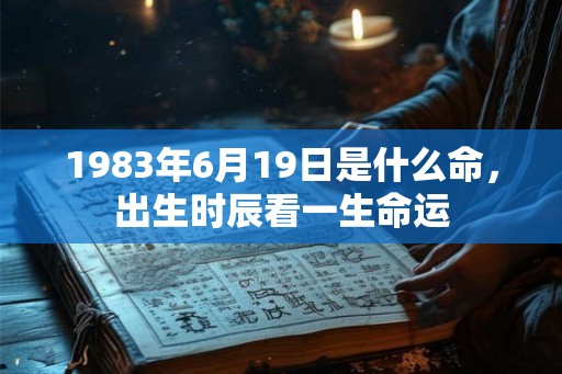 1983年6月19日是什么命，出生时辰看一生命运