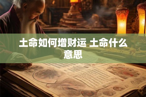 土命如何增财运 土命什么意思