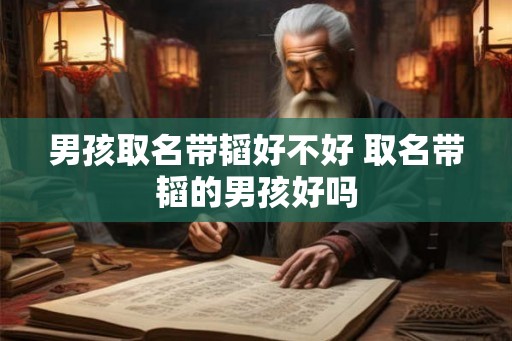 男孩取名带韬好不好 取名带韬的男孩好吗