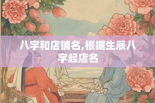 八字和店铺名,根据生辰八字起店名