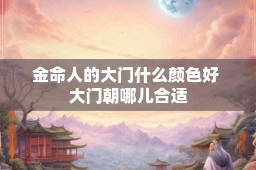 金命人的大门什么颜色好 大门朝哪儿合适