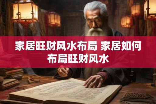 家居旺财风水布局 家居如何布局旺财风水