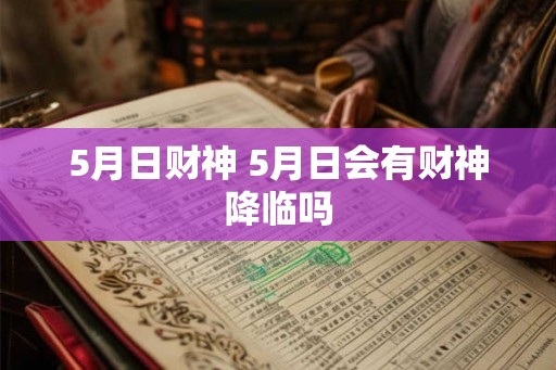 5月日财神 5月日会有财神降临吗 5月日财神 5月日会有财神降临吗