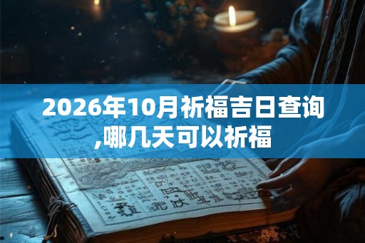 2026年10月祈福吉日查询,哪几天可以祈福