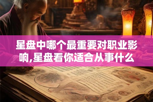 星盘中哪个最重要对职业影响,星盘看你适合从事什么工作