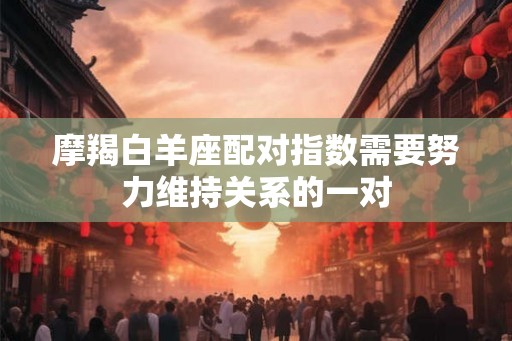 摩羯白羊座配对指数需要努力维持关系的一对