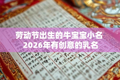 劳动节出生的牛宝宝小名 2026年有创意的乳名