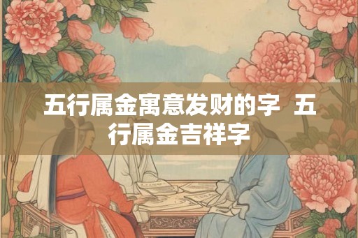 五行属金寓意发财的字  五行属金吉祥字