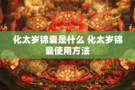 化太岁锦囊是什么 化太岁锦囊使用方法