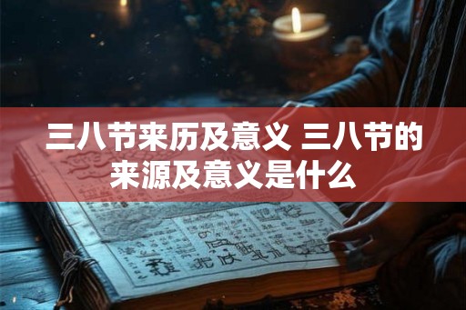 三八节来历及意义 三八节的来源及意义是什么
