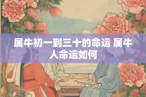 属牛初一到三十的命运 属牛人命运如何