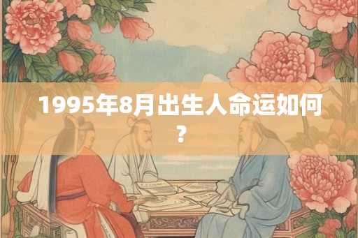 1995年8月出生人命运如何？