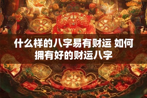 什么样的八字易有财运 如何拥有好的财运八字