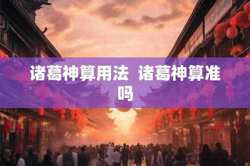 诸葛神算用法  诸葛神算准吗