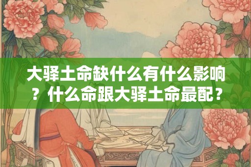 大驿土命缺什么有什么影响？什么命跟大驿土命最配？