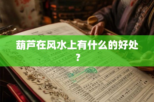 葫芦在风水上有什么的好处？