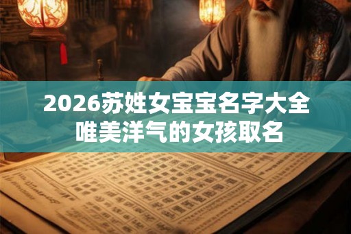2026苏姓女宝宝名字大全 唯美洋气的女孩取名