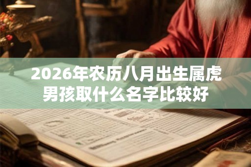 2026年农历八月出生属虎男孩取什么名字比较好