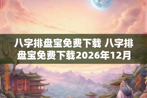 八字排盘宝免费下载 八字排盘宝免费下载2026年12月9日版
