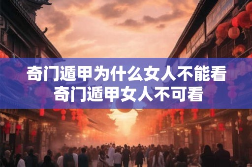 奇门遁甲为什么女人不能看 奇门遁甲女人不可看