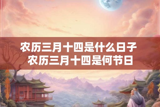 农历三月十四是什么日子 农历三月十四是何节日