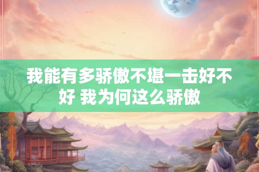 我能有多骄傲不堪一击好不好 我为何这么骄傲
