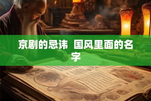 京剧的忌讳 国风里面的名字 京剧的忌讳 国风里面的名字