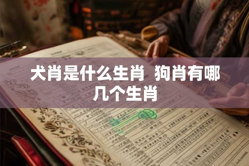犬肖是什么生肖  狗肖有哪几个生肖