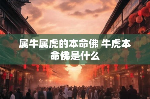 属牛属虎的本命佛 牛虎本命佛是什么
