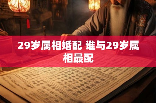 29岁属相婚配 谁与29岁属相最配