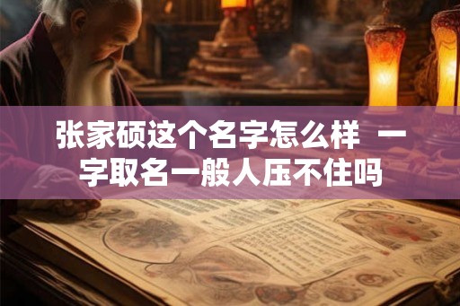 张家硕这个名字怎么样  一字取名一般人压不住吗