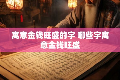 寓意金钱旺盛的字 哪些字寓意金钱旺盛